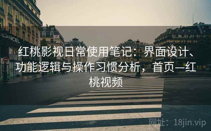 红桃影视日常使用笔记:界面设计、功能逻辑与操作习惯分析,首页—红桃视频 红桃影视日常使用笔记:界面设计、功能逻辑与操作习惯分析,首页—红桃视频