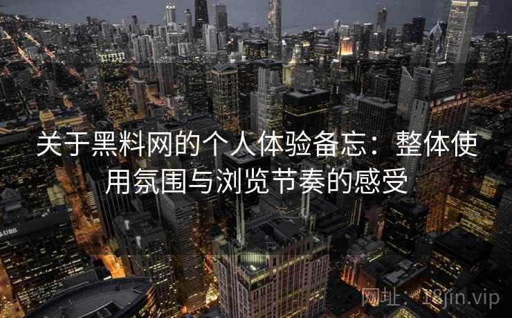 关于黑料网的个人体验备忘:整体使用氛围与浏览节奏的感受 关于黑料网的个人体验备忘:整体使用氛围与浏览节奏的感受