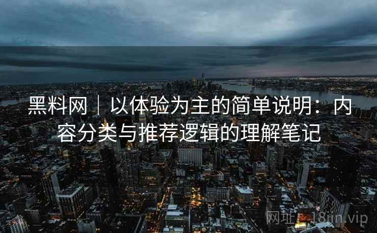 黑料网|以体验为主的简单说明:内容分类与推荐逻辑的理解笔记 黑料网|以体验为主的简单说明:内容分类与推荐逻辑的理解笔记