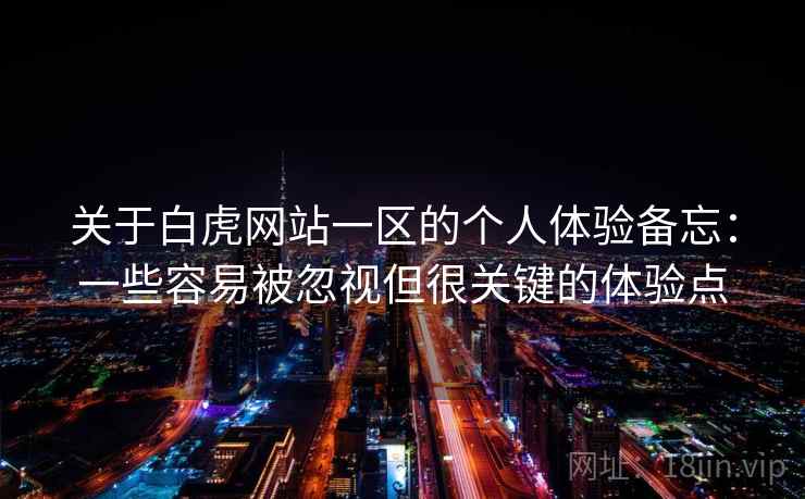 关于白虎网站一区的个人体验备忘：一些容易被忽视但很关键的体验点