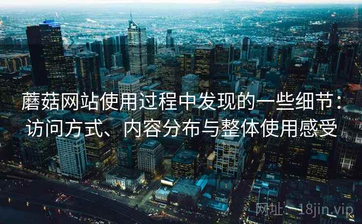 蘑菇网站使用过程中发现的一些细节：访问方式、内容分布与整体使用感受