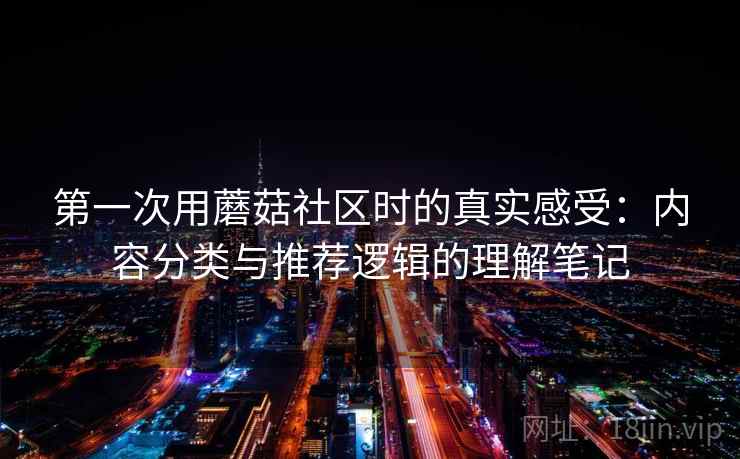 第一次用蘑菇社区时的真实感受：内容分类与推荐逻辑的理解笔记