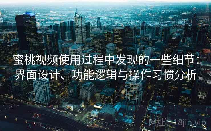 蜜桃视频使用过程中发现的一些细节：界面设计、功能逻辑与操作习惯分析