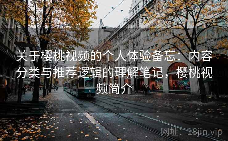 关于樱桃视频的个人体验备忘：内容分类与推荐逻辑的理解笔记，樱桃视频简介