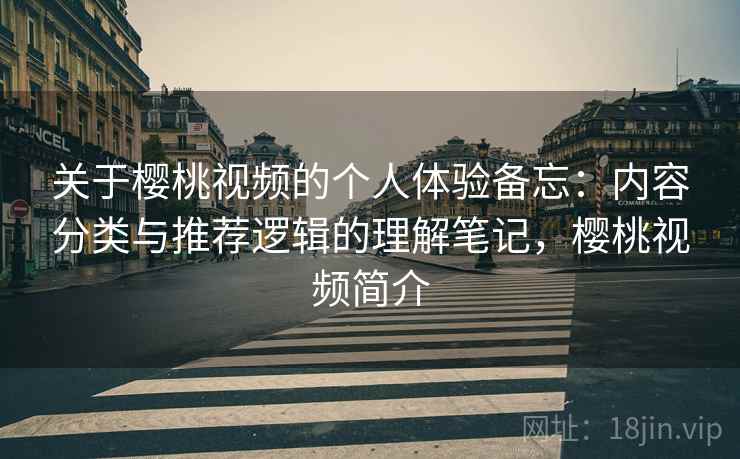关于樱桃视频的个人体验备忘：内容分类与推荐逻辑的理解笔记，樱桃视频简介