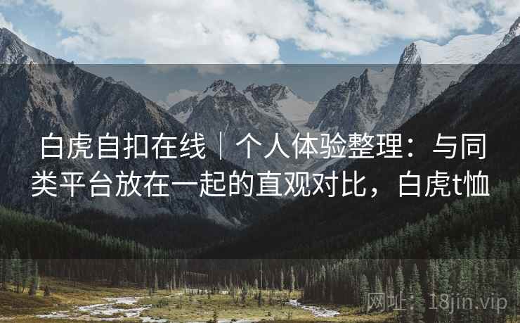 白虎自扣在线｜个人体验整理：与同类平台放在一起的直观对比，白虎t恤