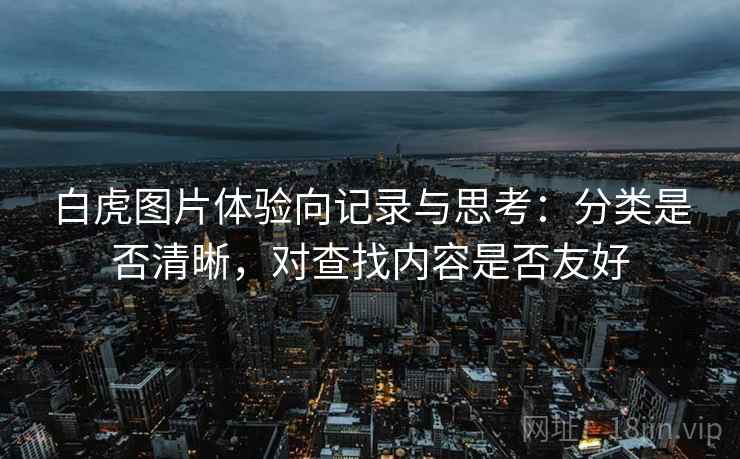 白虎图片体验向记录与思考：分类是否清晰，对查找内容是否友好