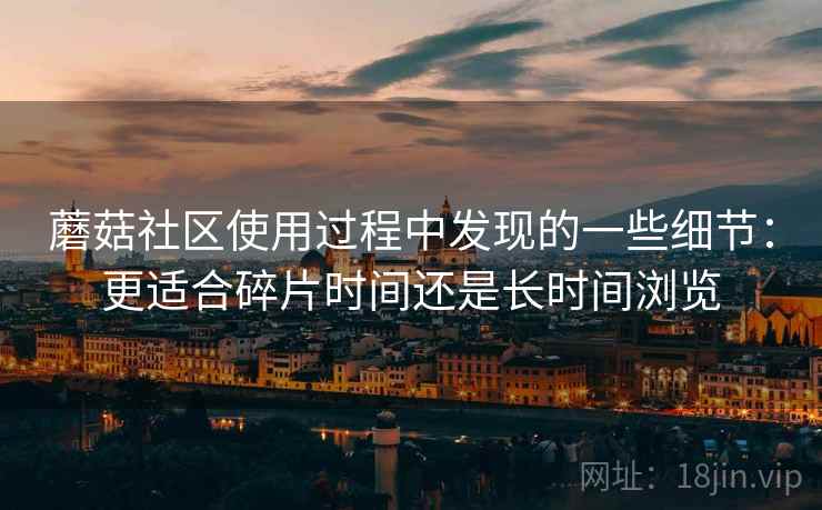 蘑菇社区使用过程中发现的一些细节：更适合碎片时间还是长时间浏览