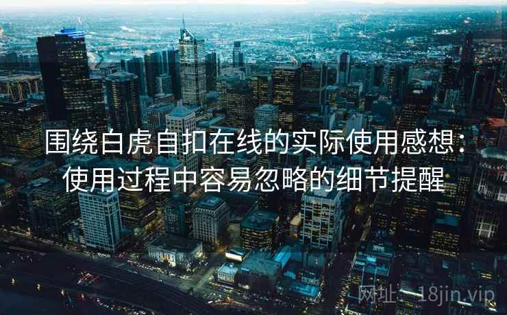 围绕白虎自扣在线的实际使用感想：使用过程中容易忽略的细节提醒
