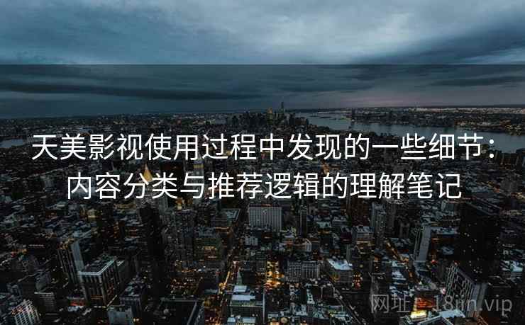 天美影视使用过程中发现的一些细节:内容分类与推荐逻辑的理解笔记 天美影视使用过程中发现的一些细节:内容分类与推荐逻辑的理解笔记