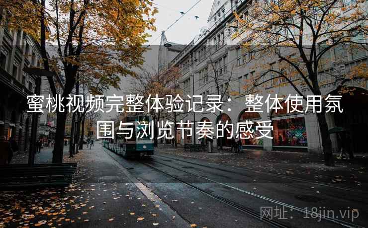 蜜桃视频完整体验记录:整体使用氛围与浏览节奏的感受 蜜桃视频完整体验记录:整体使用氛围与浏览节奏的感受