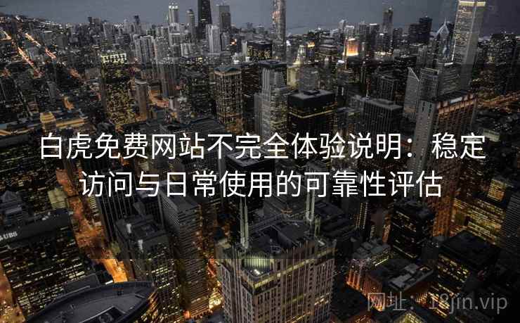白虎免费网站不完全体验说明：稳定访问与日常使用的可靠性评估