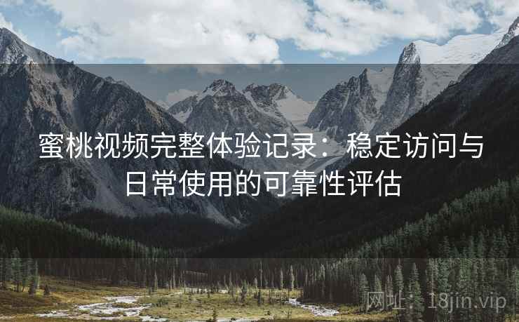 蜜桃视频完整体验记录:稳定访问与日常使用的可靠性评估 蜜桃视频完整体验记录:稳定访问与日常使用的可靠性评估