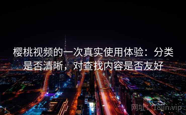 樱桃视频的一次真实使用体验：分类是否清晰，对查找内容是否友好