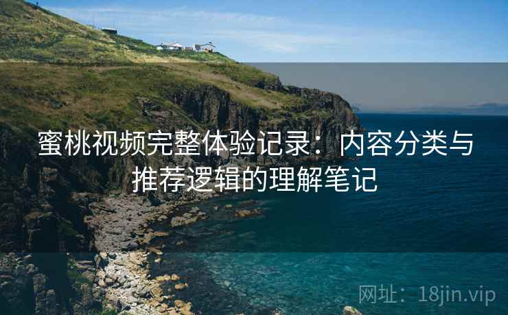 蜜桃视频完整体验记录：内容分类与推荐逻辑的理解笔记