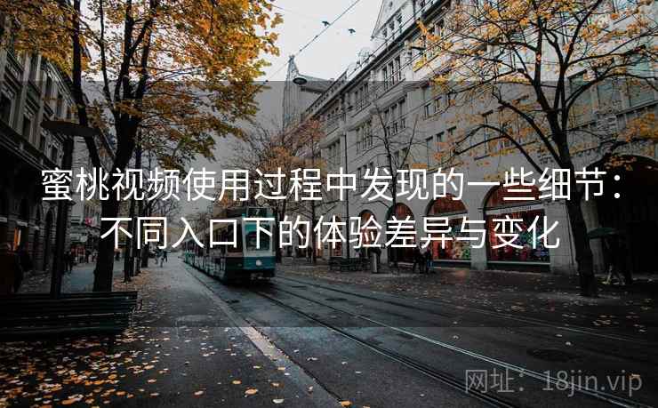 蜜桃视频使用过程中发现的一些细节:不同入口下的体验差异与变化 蜜桃视频使用过程中发现的一些细节:不同入口下的体验差异与变化