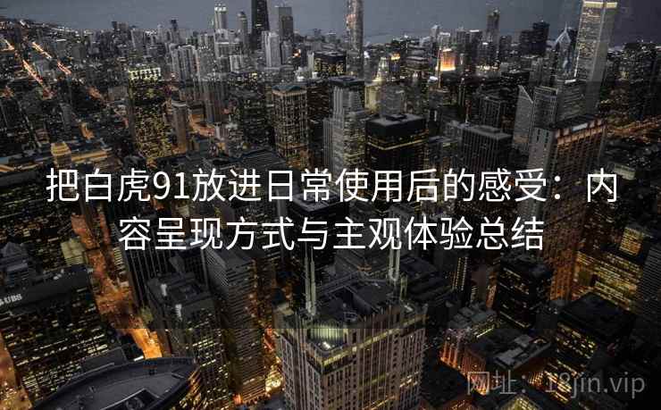 把白虎91放进日常使用后的感受：内容呈现方式与主观体验总结