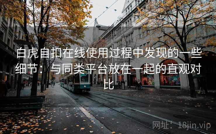 白虎自扣在线使用过程中发现的一些细节：与同类平台放在一起的直观对比
