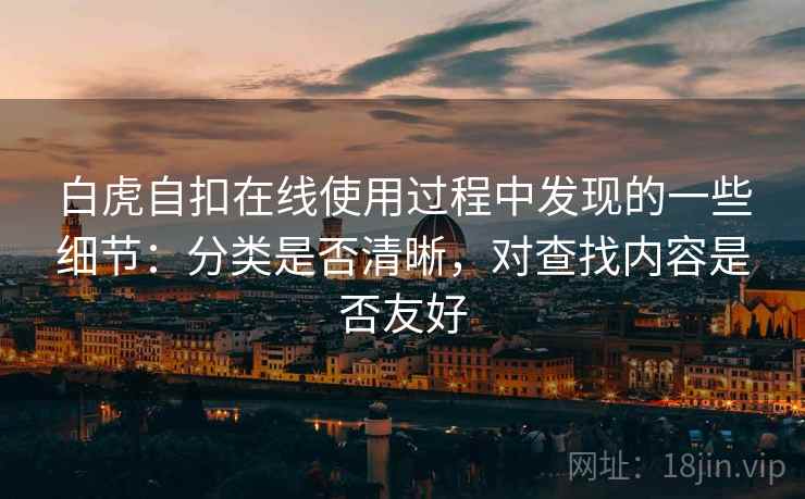 白虎自扣在线使用过程中发现的一些细节：分类是否清晰，对查找内容是否友好