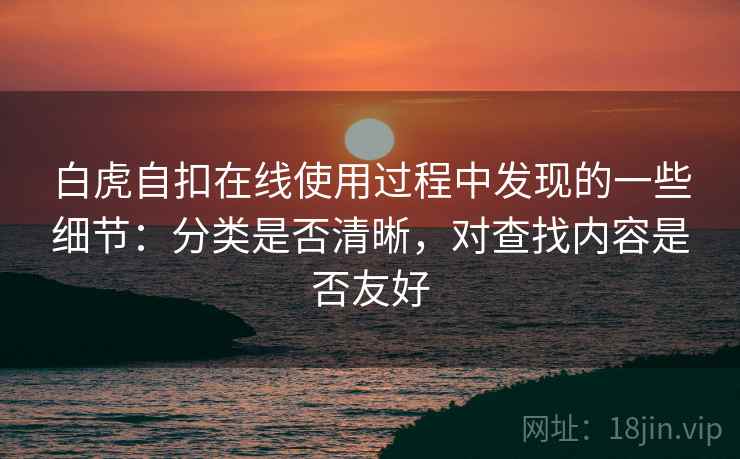 白虎自扣在线使用过程中发现的一些细节：分类是否清晰，对查找内容是否友好